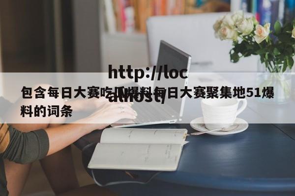 包含每日大赛吃瓜爆料每日大赛聚集地51爆料的词条