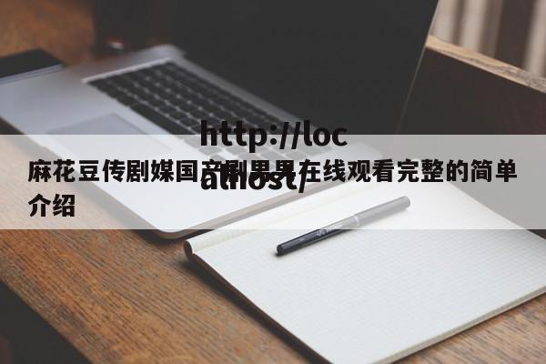 麻花豆传剧媒国产剧男男在线观看完整的简单介绍